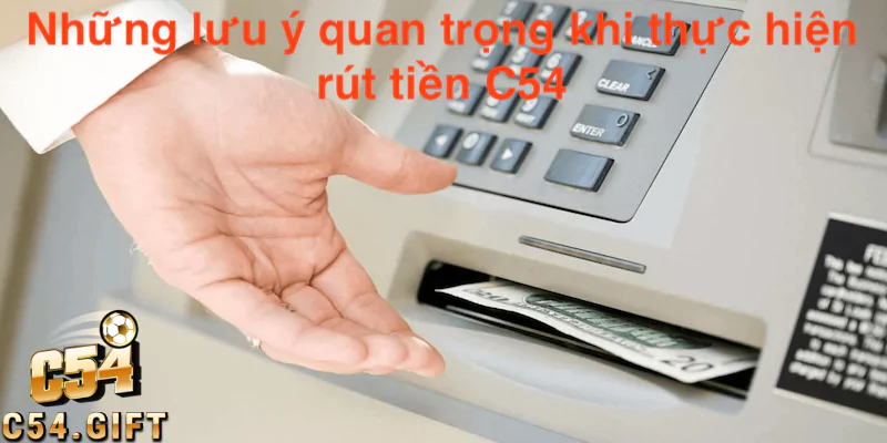 Hướng dẫn chi tiết thao tác rút tiền C54 nhanh chóng và an toàn 6 Những lưu ý quan trọng khi thực hiện rút tiền tại C54