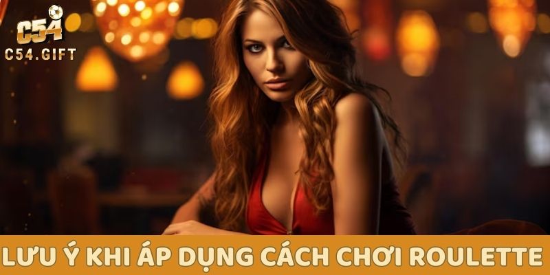 C54 hướng dẫn toàn tập cách chơi Roulette: Thắng lớn không khó! 5 Lưu ý khi áp dụng cách chơi Roulette online