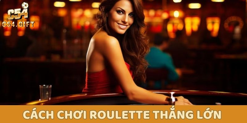 C54 hướng dẫn toàn tập cách chơi Roulette: Thắng lớn không khó! 4 Cách chơi Roulette thắng lớn từ các chuyên gia